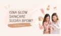 Isna Glow Skincare Apakah Sudah BPOM? Simak Ulasannya